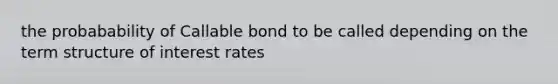 the probabability of Callable bond to be called depending on the term structure of interest rates