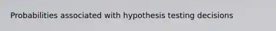 Probabilities associated with hypothesis testing decisions