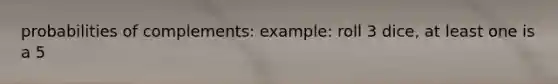 probabilities of complements: example: roll 3 dice, at least one is a 5