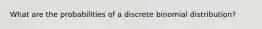 What are the probabilities of a discrete binomial distribution?