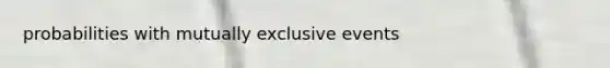 probabilities with <a href='https://www.questionai.com/knowledge/ksIxF6M5Rk-mutually-exclusive-events' class='anchor-knowledge'>mutually exclusive events</a>