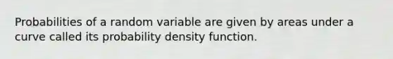 Probabilities of a random variable are given by areas under a curve called its probability density function.