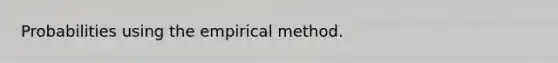 Probabilities using the empirical method.