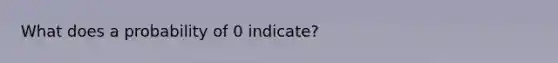 What does a probability of 0 indicate?