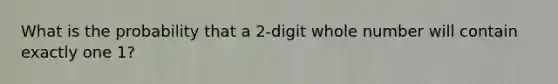 What is the probability that a 2-digit whole number will contain exactly one 1?