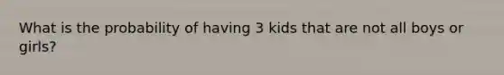 What is the probability of having 3 kids that are not all boys or girls?