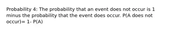 Probability 4: The probability that an event does not occur is 1 minus the probability that the event does occur. P(A does not occur)= 1- P(A)