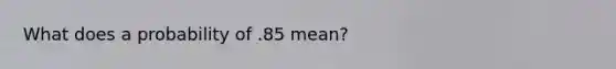 What does a probability of .85 mean?