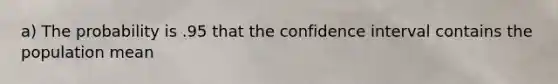 a) The probability is .95 that the confidence interval contains the population mean