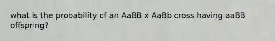 what is the probability of an AaBB x AaBb cross having aaBB offspring?