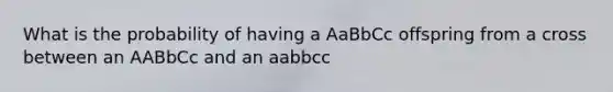 What is the probability of having a AaBbCc offspring from a cross between an AABbCc and an aabbcc