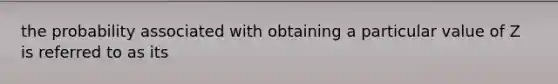 the probability associated with obtaining a particular value of Z is referred to as its