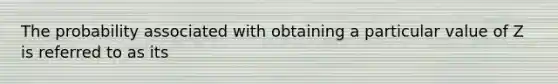 The probability associated with obtaining a particular value of Z is referred to as its