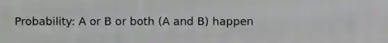 Probability: A or B or both (A and B) happen