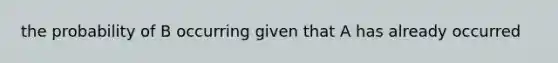 the probability of B occurring given that A has already occurred