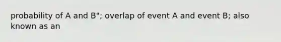 probability of A and B"; overlap of event A and event B; also known as an