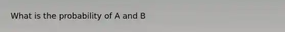 What is the probability of A and B