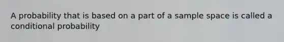 A probability that is based on a part of a sample space is called a conditional probability