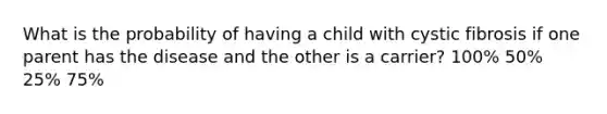 What is the probability of having a child with cystic fibrosis if one parent has the disease and the other is a carrier? 100% 50% 25% 75%