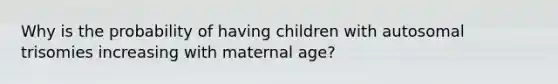 Why is the probability of having children with autosomal trisomies increasing with maternal age?