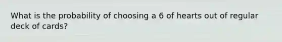 What is the probability of choosing a 6 of hearts out of regular deck of cards?