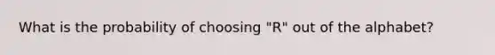 What is the probability of choosing "R" out of the alphabet?