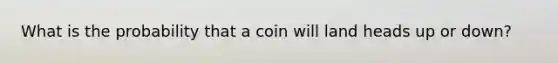 What is the probability that a coin will land heads up or down?