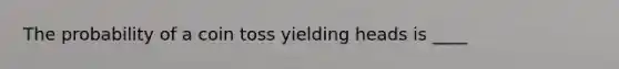 The probability of a coin toss yielding heads is ____