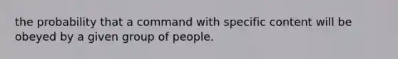 the probability that a command with specific content will be obeyed by a given group of people.