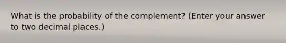 What is the probability of the complement? (Enter your answer to two decimal places.)