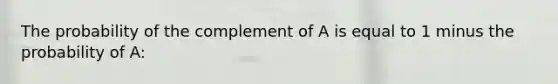 The probability of the complement of A is equal to 1 minus the probability of A: