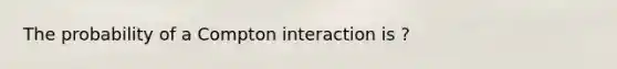 The probability of a Compton interaction is ?