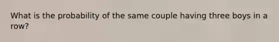 What is the probability of the same couple having three boys in a row?