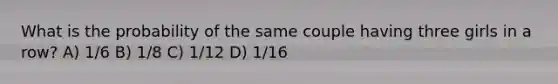 What is the probability of the same couple having three girls in a row? A) 1/6 B) 1/8 C) 1/12 D) 1/16