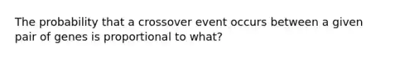 The probability that a crossover event occurs between a given pair of genes is proportional to what?