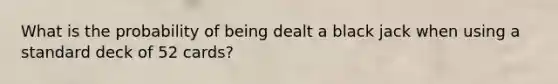 What is the probability of being dealt a black jack when using a standard deck of 52​ cards?