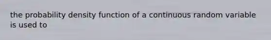 the probability density function of a continuous random variable is used to