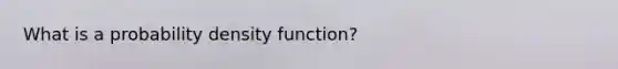 What is a probability density function?