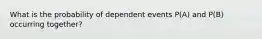 What is the probability of dependent events P(A) and P(B) occurring together?