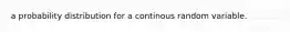 a probability distribution for a continous random variable.