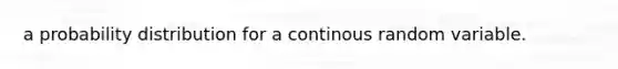 a probability distribution for a continous random variable.