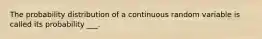 The probability distribution of a continuous random variable is called its probability ___.