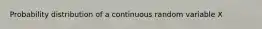 Probability distribution of a continuous random variable X