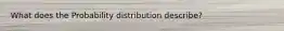 What does the Probability distribution describe?