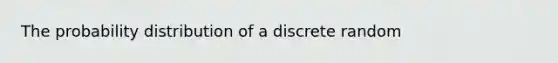 The probability distribution of a discrete random