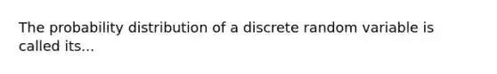 The probability distribution of a discrete random variable is called its...