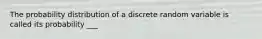 The probability distribution of a discrete random variable is called its probability ___