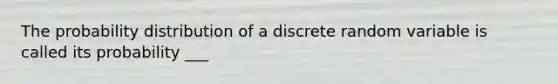 The probability distribution of a discrete random variable is called its probability ___