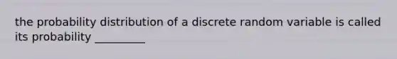 the probability distribution of a discrete random variable is called its probability _________