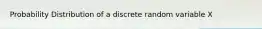 Probability Distribution of a discrete random variable X